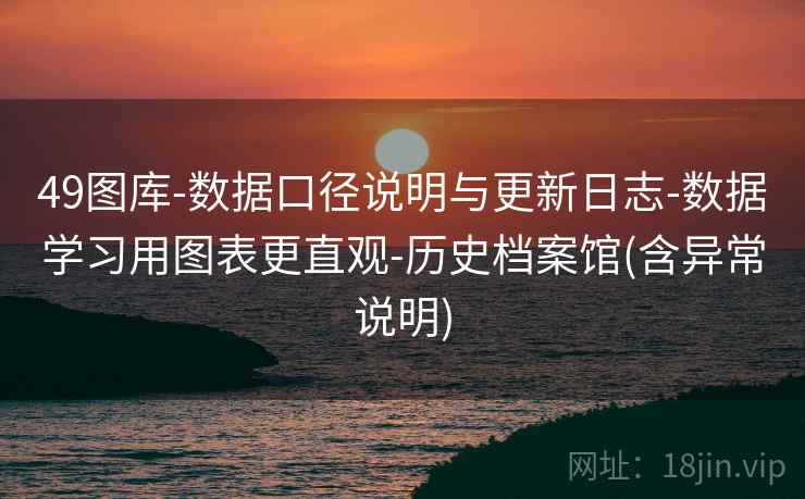 49图库-数据口径说明与更新日志-数据学习用图表更直观-历史档案馆(含异常说明)