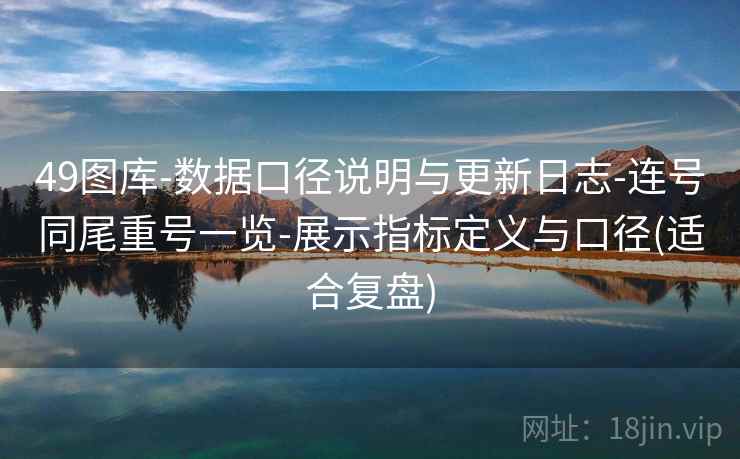 49图库-数据口径说明与更新日志-连号同尾重号一览-展示指标定义与口径(适合复盘)