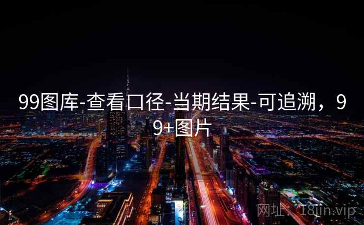 99图库-查看口径-当期结果-可追溯，99+图片