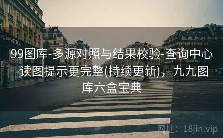 99图库-多源对照与结果校验-查询中心-读图提示更完整(持续更新)，九九图库六盒宝典