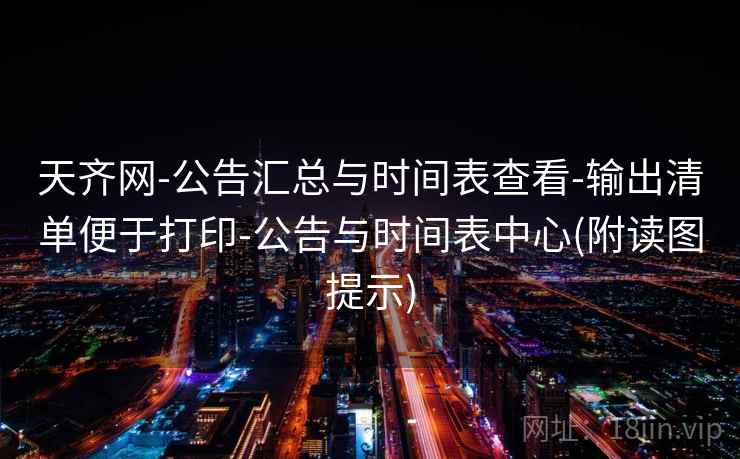 天齐网-公告汇总与时间表查看-输出清单便于打印-公告与时间表中心(附读图提示)
