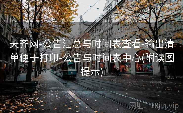 天齐网-公告汇总与时间表查看-输出清单便于打印-公告与时间表中心(附读图提示)