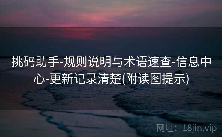 挑码助手-规则说明与术语速查-信息中心-更新记录清楚(附读图提示)