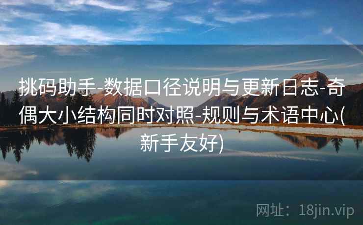 挑码助手-数据口径说明与更新日志-奇偶大小结构同时对照-规则与术语中心(新手友好)