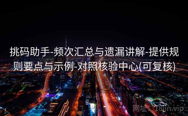 挑码助手-频次汇总与遗漏讲解-提供规则要点与示例-对照核验中心(可复核)